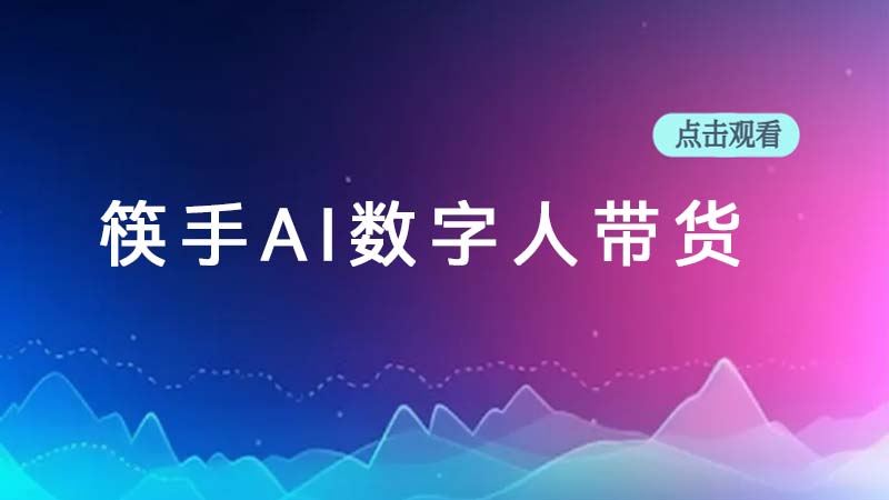 筷手AI数字人带货（直播伴侣手游）